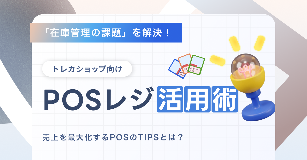 「在庫管理が追いつかない」を解決する、トレカ専門店向けPOS活用術