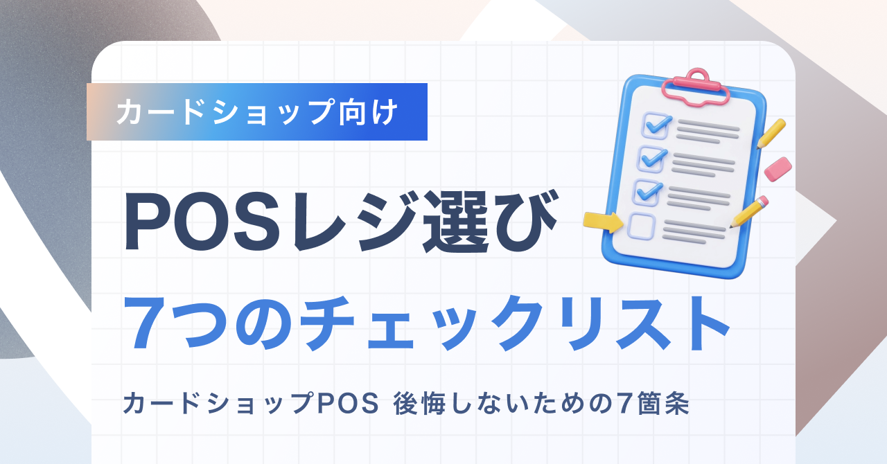 カードショップのPOSレジ選び、後悔しないための7つのチェックリスト