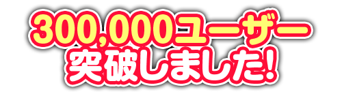 300,000ユーザー突破しました！